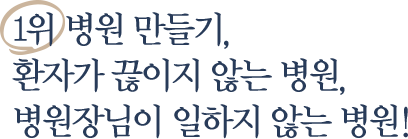 1위 병원 만들기, 환자가 끊이지 않는 병원, 병원장님 일하지 않는 병원!